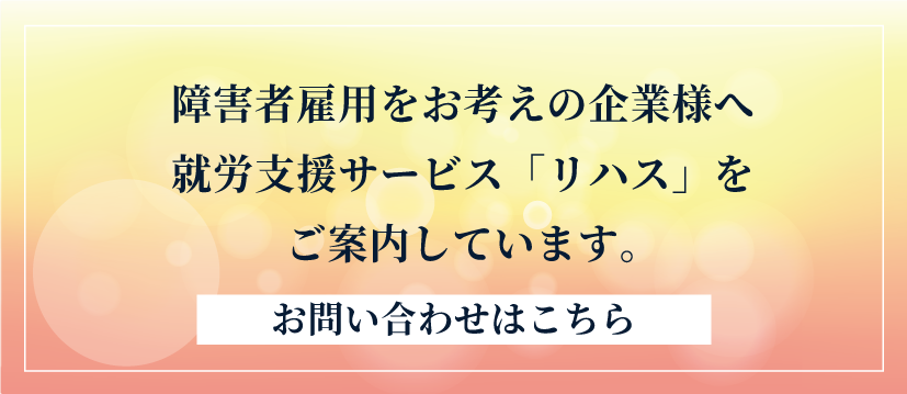 障がい者雇用をご検討中の企業様に向けて就労支援サービス「リハス」をご案内しています。